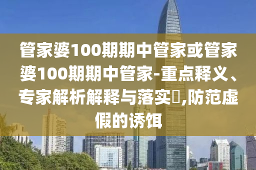 管家婆100期期中管家或管家婆100期期中管家-重点释义、专家解析解释与落实​,防范虚假的诱饵